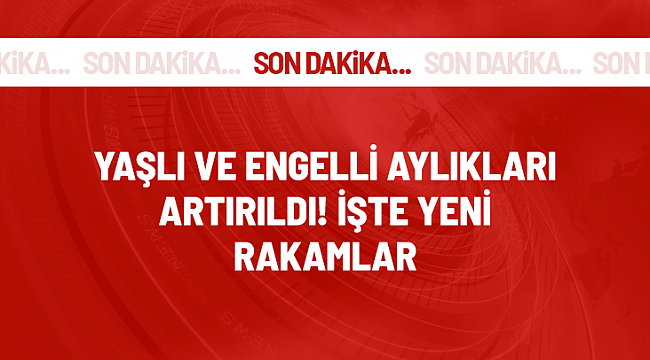 Yaşlı ve engelli aylıkları artırıldı! İşte yeni rakamlar...