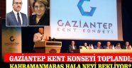 Gaziantep Kent Konseyi Toplandı; Kahramanmaraş Hala Neyi Bekliyor